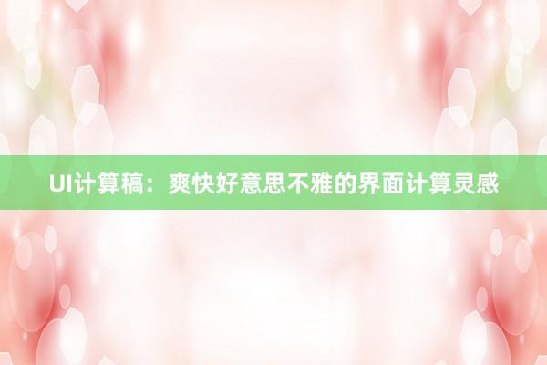 UI计算稿：爽快好意思不雅的界面计算灵感