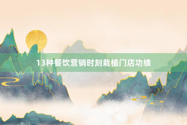 13种餐饮营销时刻栽植门店功绩